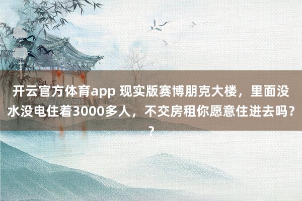 开云官方体育app 现实版赛博朋克大楼，里面没水没电住着3000多人，不交房租你愿意住进去吗？