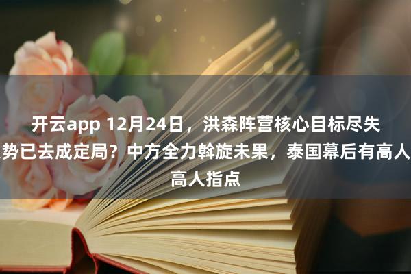 开云app 12月24日,洪森阵营核心目标尽失,大势已去成定局?中方全力斡旋未果,泰国幕后有高人指点