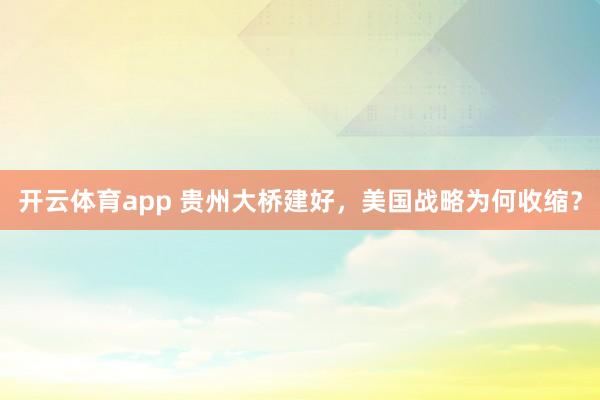 开云体育app 贵州大桥建好,美国战略为何收缩?