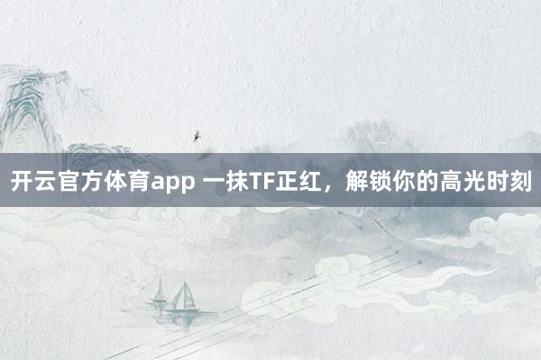 开云官方体育app 一抹TF正红,解锁你的高光时刻