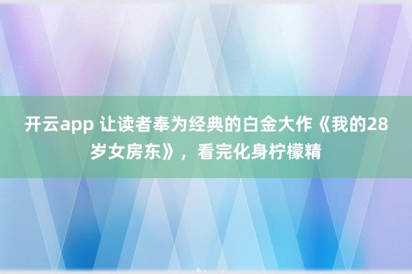 开云app 让读者奉为经典的白金大作《我的28岁女房东》，看完化身柠檬精