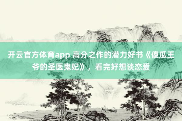 开云官方体育app 高分之作的潜力好书《傻瓜王爷的圣医鬼妃》，看完好想谈恋爱
