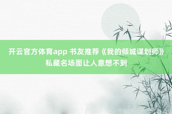 开云官方体育app 书友推荐《我的倾城谋划师》私藏名场面让人意想不到
