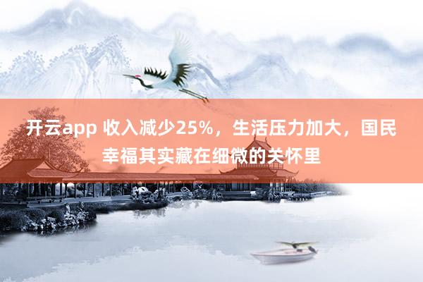 开云app 收入减少25%,生活压力加大,国民幸福其实藏在细微的关怀里