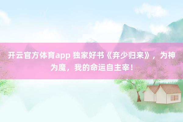 开云官方体育app 独家好书《弃少归来》，为神为魔，我的命运自主宰！