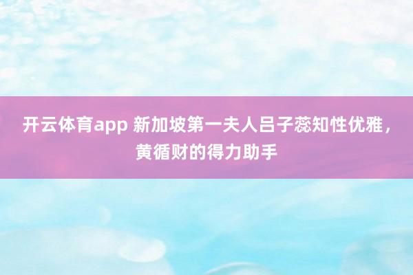 开云体育app 新加坡第一夫人吕子蕊知性优雅，黄循财的得力助手