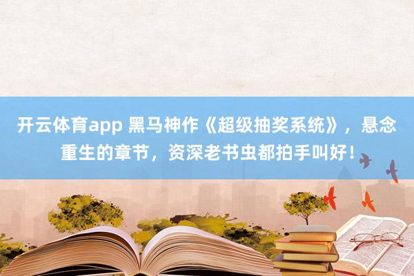 开云体育app 黑马神作《超级抽奖系统》，悬念重生的章节，资深老书虫都拍手叫好！