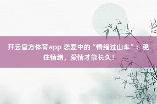 开云官方体育app 恋爱中的“情绪过山车”：稳住情绪，爱情才能长久！