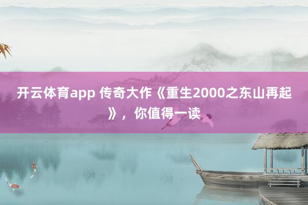 开云体育app 传奇大作《重生2000之东山再起》，你值得一读