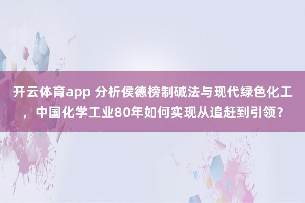 开云体育app 分析侯德榜制碱法与现代绿色化工,中国化学工业80年如何实现从追赶到引领?