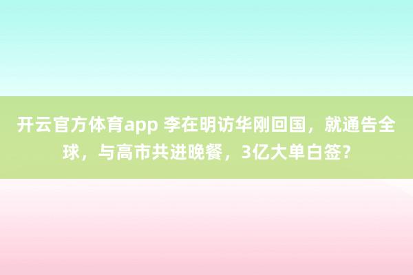 开云官方体育app 李在明访华刚回国，就通告全球，与高市共进晚餐，3亿大单白签？