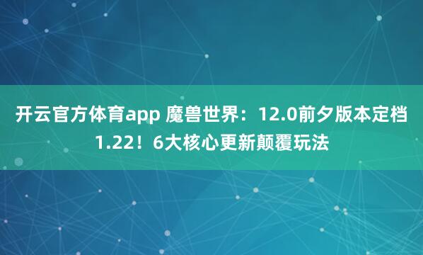 开云官方体育app 魔兽世界：12.0前夕版本定档1.22！6大核心更新颠覆玩法