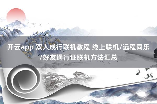 开云app 双人成行联机教程 线上联机/远程同乐/好友通行证联机方法汇总