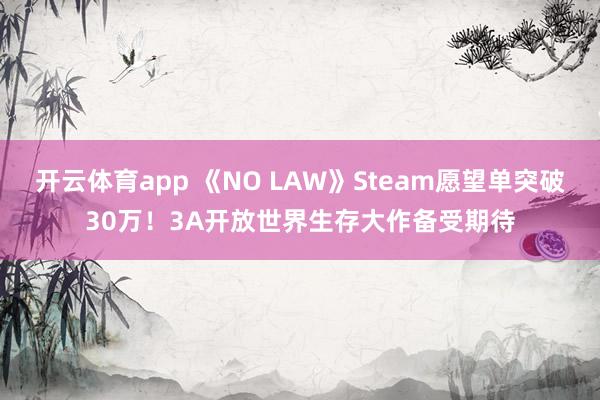 开云体育app 《NO LAW》Steam愿望单突破30万!3A开放世界生存大作备受期待