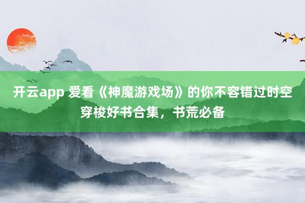 开云app 爱看《神魔游戏场》的你不容错过时空穿梭好书合集,书荒必备