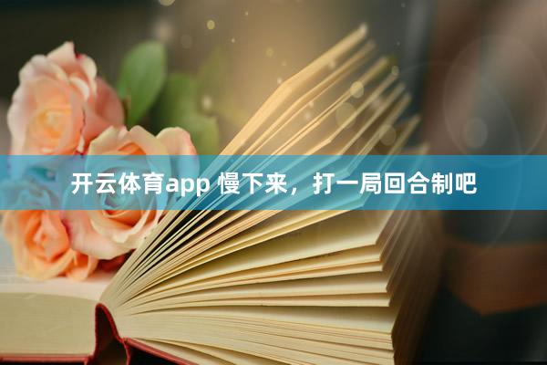开云体育app 慢下来，打一局回合制吧