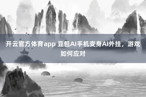 开云官方体育app 豆包AI手机变身AI外挂,游戏如何应对