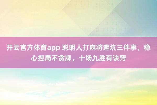 开云官方体育app 聪明人打麻将避坑三件事，稳心控局不贪牌，十场九胜有诀窍