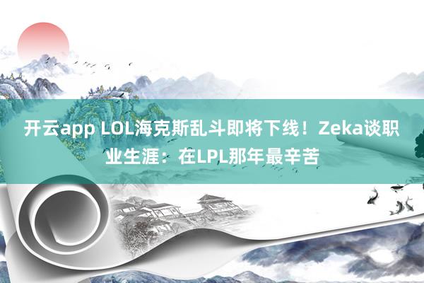 开云app LOL海克斯乱斗即将下线！Zeka谈职业生涯：在LPL那年最辛苦