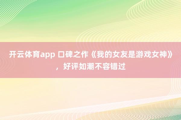 开云体育app 口碑之作《我的女友是游戏女神》，好评如潮不容错过