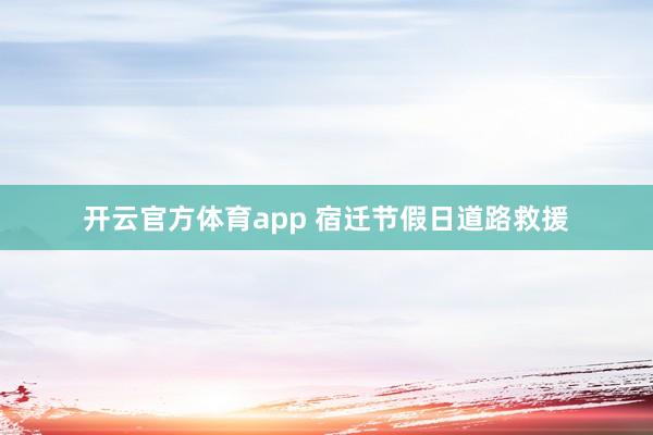 开云官方体育app 宿迁节假日道路救援