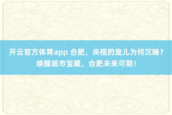 开云官方体育app 合肥,央视的宠儿为何沉睡?唤醒城市宝藏,合肥未来可期!