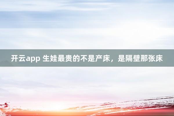 开云app 生娃最贵的不是产床,是隔壁那张床