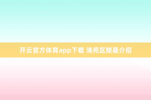 开云官方体育app下载 清苑区陵墓介绍