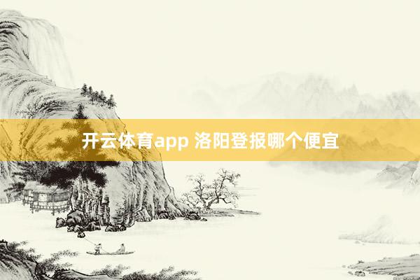 开云体育app 洛阳登报哪个便宜