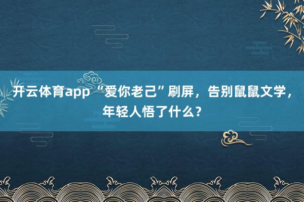 开云体育app “爱你老己”刷屏，告别鼠鼠文学，年轻人悟了什么？