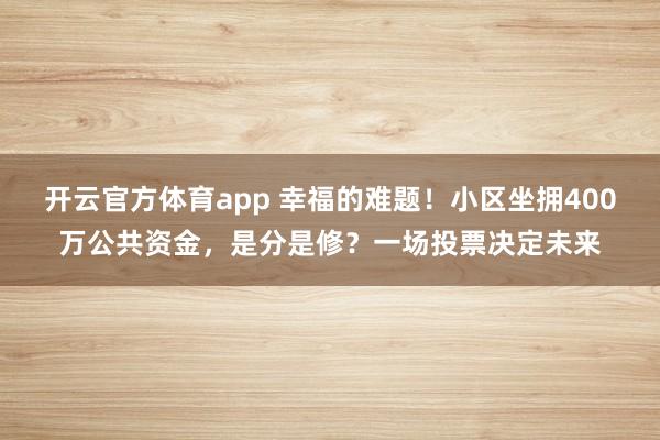 开云官方体育app 幸福的难题！小区坐拥400万公共资金，是分是修？一场投票决定未来