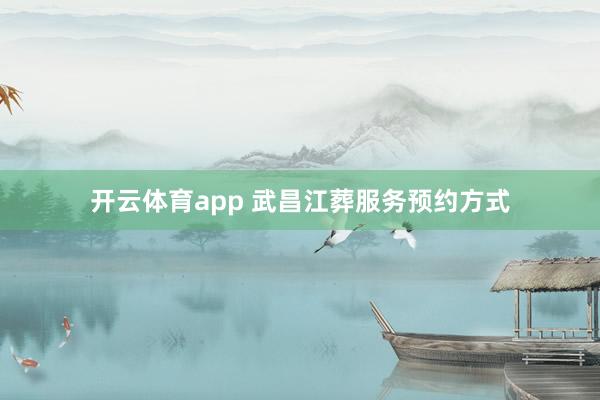 开云体育app 武昌江葬服务预约方式