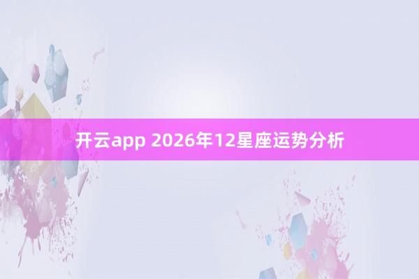 开云app 2026年12星座运势分析