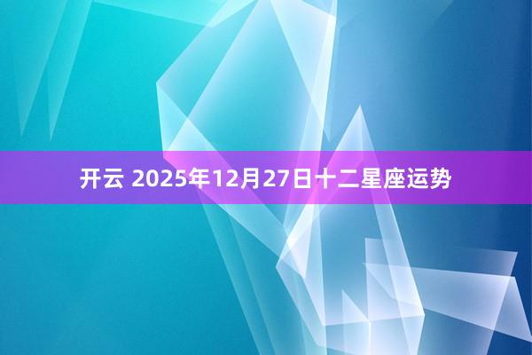开云 2025年12月27日十二星座运势