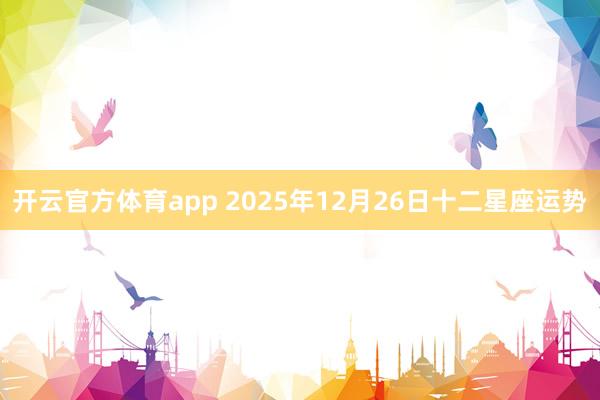 开云官方体育app 2025年12月26日十二星座运势