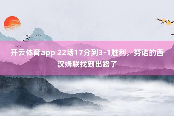 开云体育app 22场17分到3-1胜利，努诺的西汉姆联找到出路了
