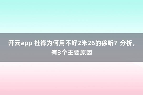 开云app 杜锋为何用不好2米26的徐昕？分析，有3个主要原因