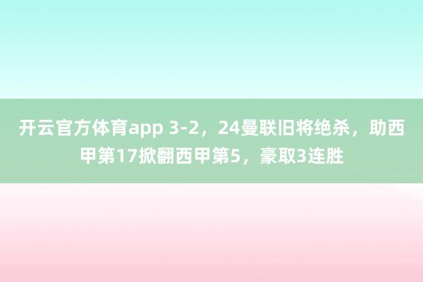 开云官方体育app 3-2，24曼联旧将绝杀，助西甲第17掀翻西甲第5，豪取3连胜