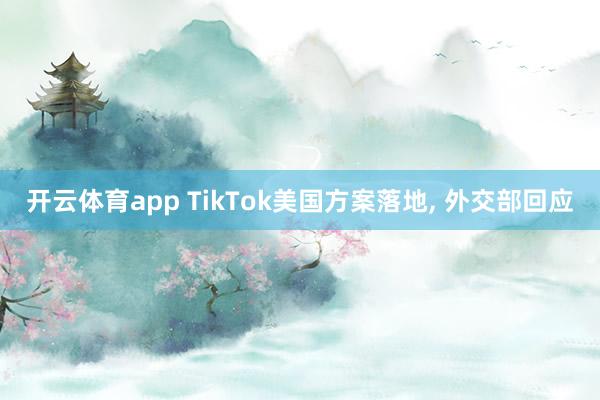 开云体育app TikTok美国方案落地, 外交部回应