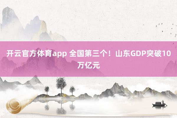 开云官方体育app 全国第三个!山东GDP突破10万亿元
