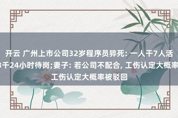 开云 广州上市公司32岁程序员猝死: 一人干7人活, 底薪3千24小时待岗;妻子: 若公司不配合, 工伤认定大概率被驳回