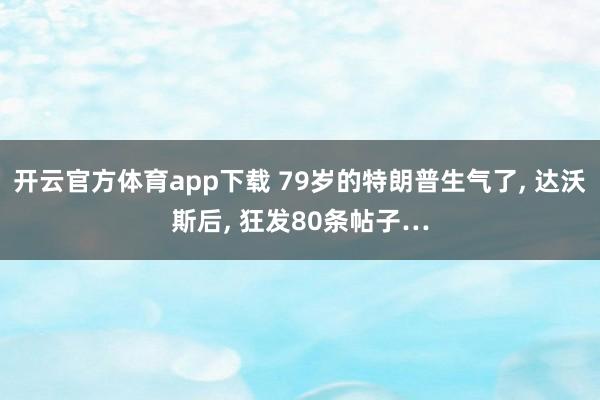 开云官方体育app下载 79岁的特朗普生气了， 达沃斯后， 狂发80条帖子…