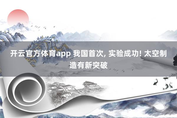 开云官方体育app 我国首次， 实验成功! 太空制造有新突破