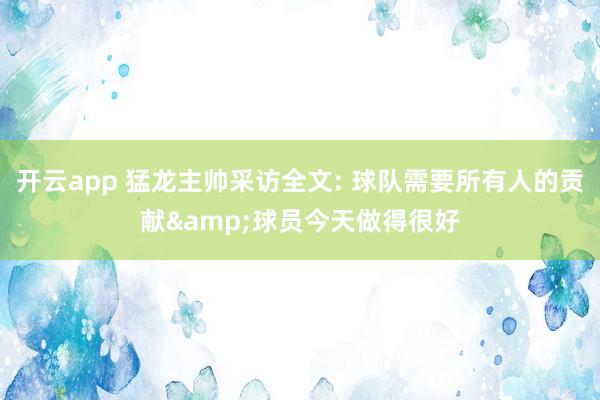 开云app 猛龙主帅采访全文: 球队需要所有人的贡献&球员今天做得很好