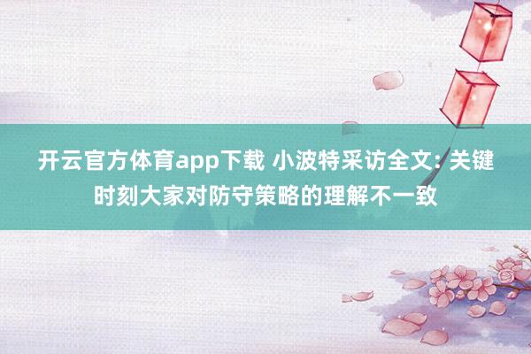 开云官方体育app下载 小波特采访全文: 关键时刻大家对防守策略的理解不一致