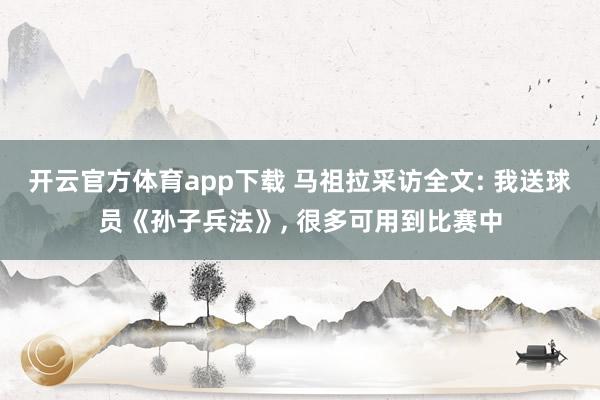 开云官方体育app下载 马祖拉采访全文: 我送球员《孙子兵法》， 很多可用到比赛中