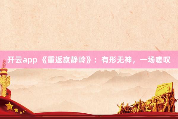 开云app 《重返寂静岭》:有形无神,一场嗟叹