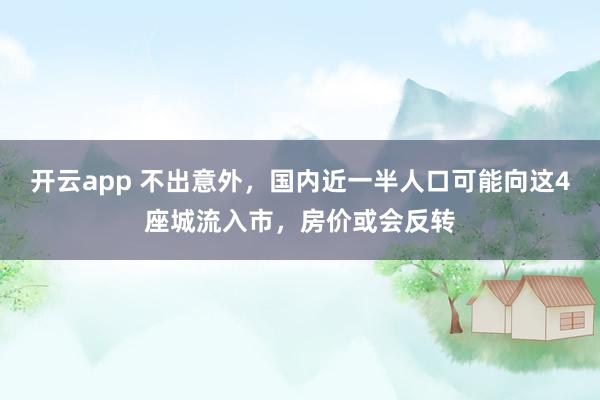 开云app 不出意外,国内近一半人口可能向这4座城流入市,房价或会反转
