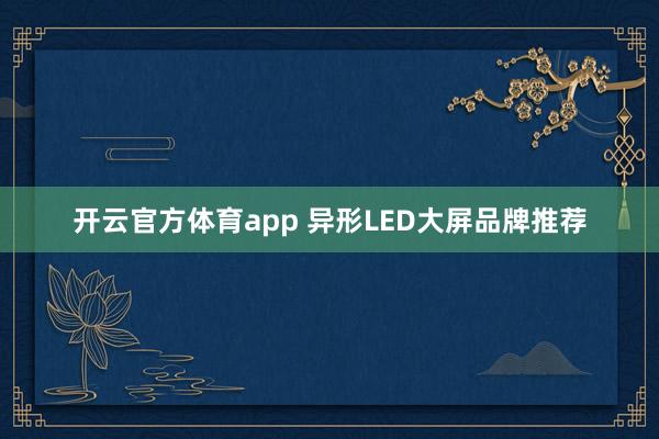 开云官方体育app 异形LED大屏品牌推荐