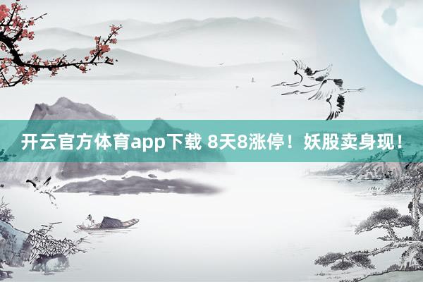 开云官方体育app下载 8天8涨停!妖股卖身现!